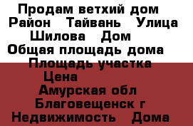 Продам ветхий дом › Район ­ Тайвань › Улица ­ Шилова › Дом ­ 33 › Общая площадь дома ­ 36 › Площадь участка ­ 6 › Цена ­ 1 500 000 - Амурская обл., Благовещенск г. Недвижимость » Дома, коттеджи, дачи продажа   